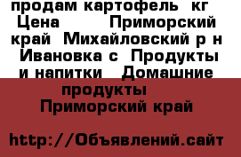 продам картофель 1кг › Цена ­ 35 - Приморский край, Михайловский р-н, Ивановка с. Продукты и напитки » Домашние продукты   . Приморский край